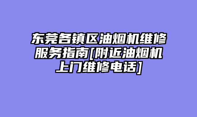 东莞各镇区油烟机维修服务指南[附近油烟机上门维修电话]
