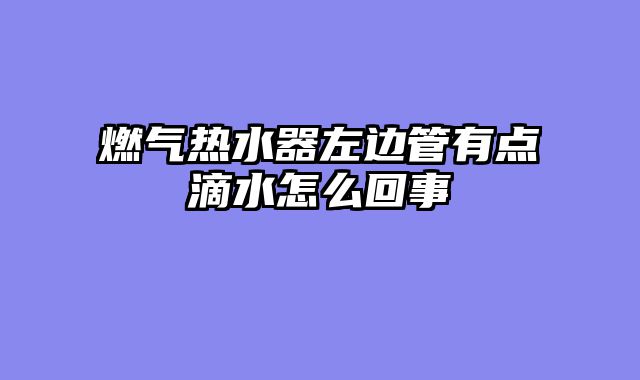 燃气热水器左边管有点滴水怎么回事