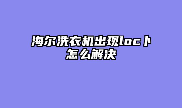 海尔洗衣机出现loc卜怎么解决