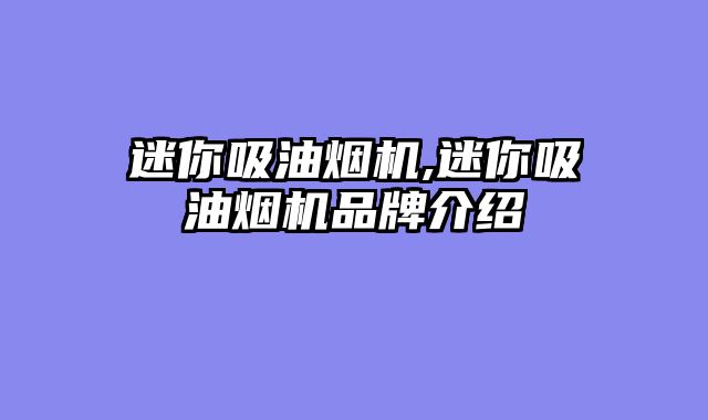 迷你吸油烟机,迷你吸油烟机品牌介绍