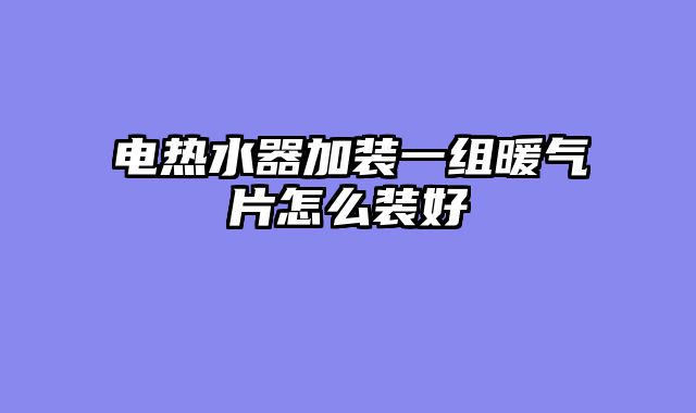 电热水器加装一组暖气片怎么装好