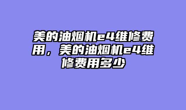 美的油烟机e4维修费用，美的油烟机e4维修费用多少