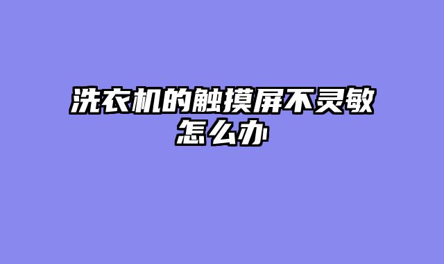 洗衣机的触摸屏不灵敏怎么办