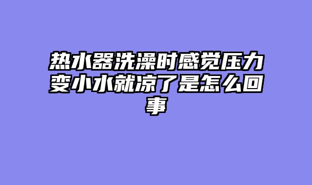 热水器洗澡时感觉压力变小水就凉了是怎么回事