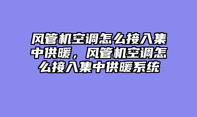 风管机空调怎么接入集中供暖，风管机空调怎么接入集中供暖系统