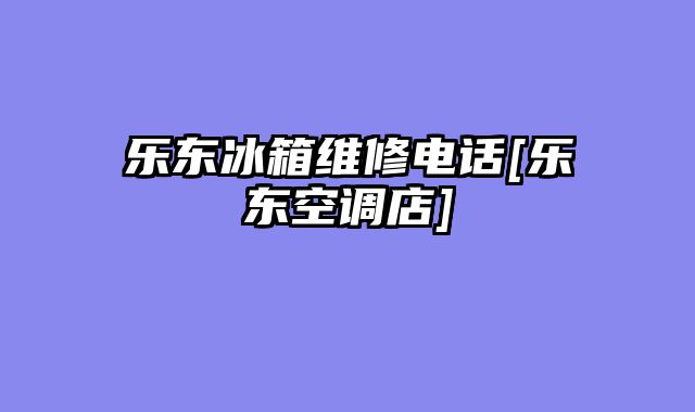 乐东冰箱维修电话[乐东空调店]