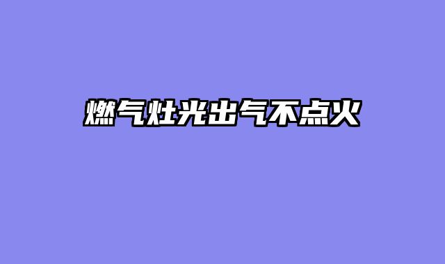 燃气灶光出气不点火