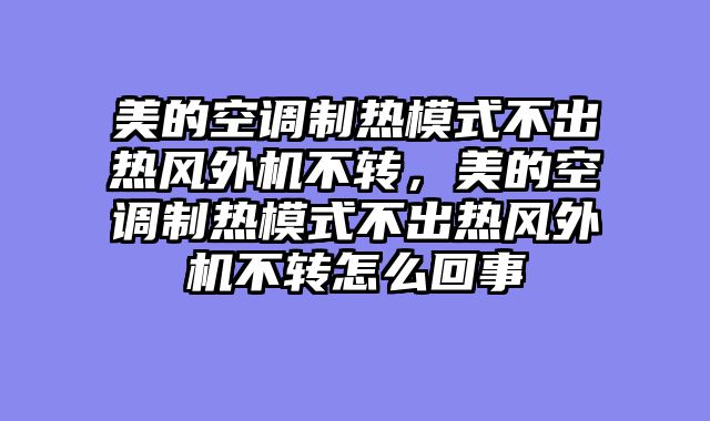 美的空调制热模式不出热风外机不转，美的空调制热模式不出热风外机不转怎么回事