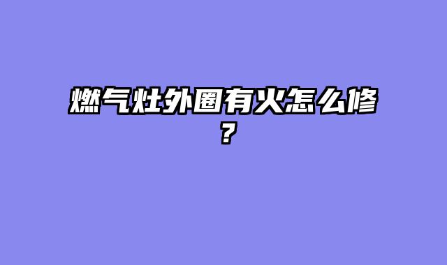 燃气灶外圈有火怎么修？