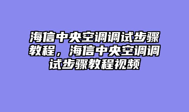 海信中央空调调试步骤教程，海信中央空调调试步骤教程视频