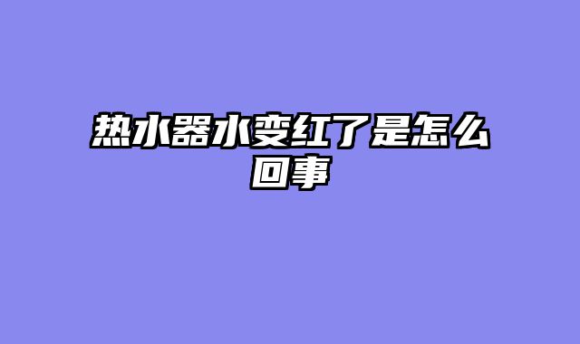 热水器水变红了是怎么回事