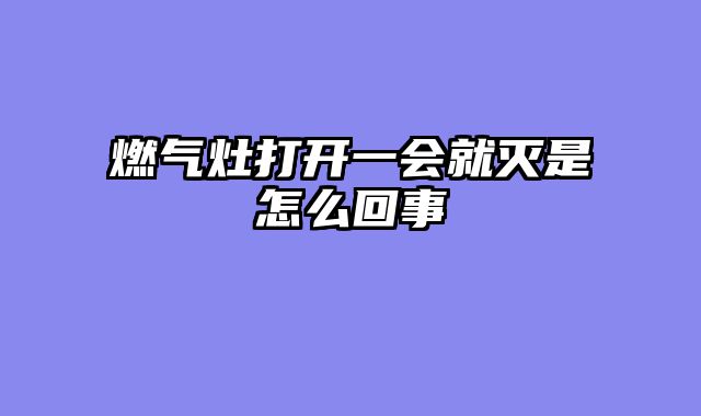 燃气灶打开一会就灭是怎么回事