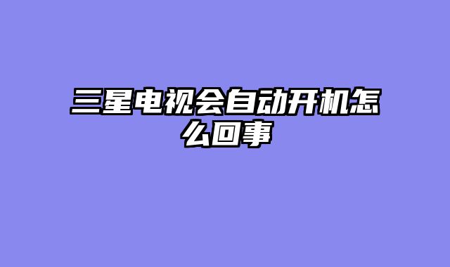 三星电视会自动开机怎么回事