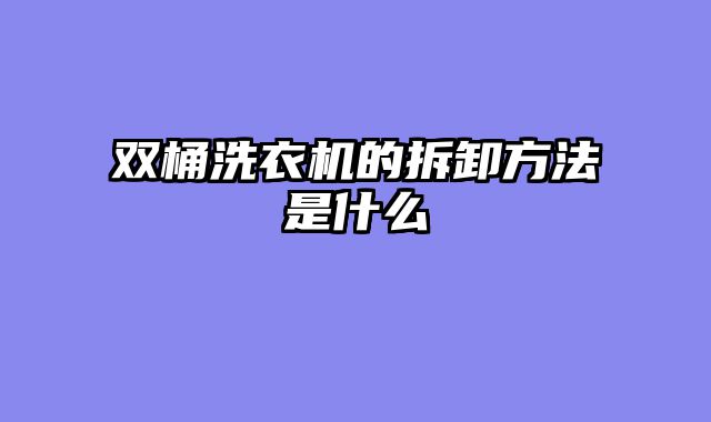 双桶洗衣机的拆卸方法是什么