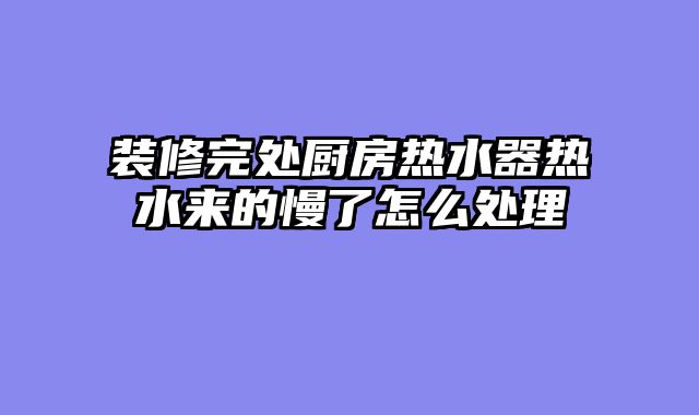 装修完处厨房热水器热水来的慢了怎么处理