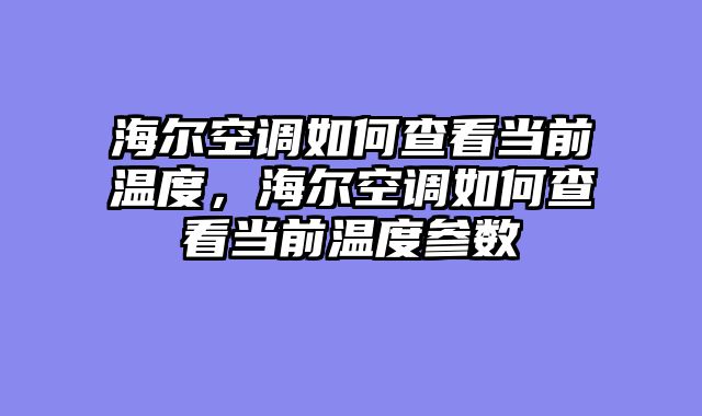 海尔空调如何查看当前温度，海尔空调如何查看当前温度参数
