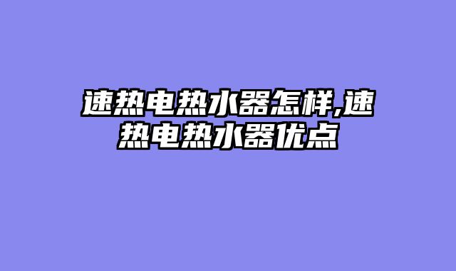 速热电热水器怎样,速热电热水器优点