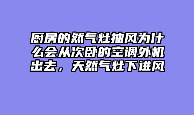 厨房的然气灶抽风为什么会从次卧的空调外机出去，天然气灶下进风