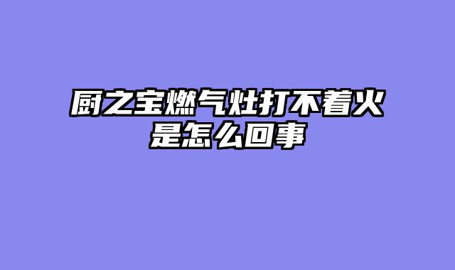 厨之宝燃气灶打不着火是怎么回事