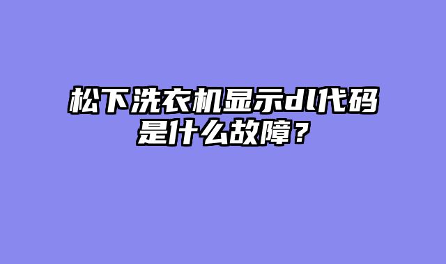 松下洗衣机显示dl代码是什么故障？