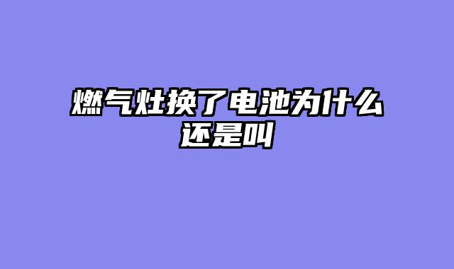 燃气灶换了电池为什么还是叫