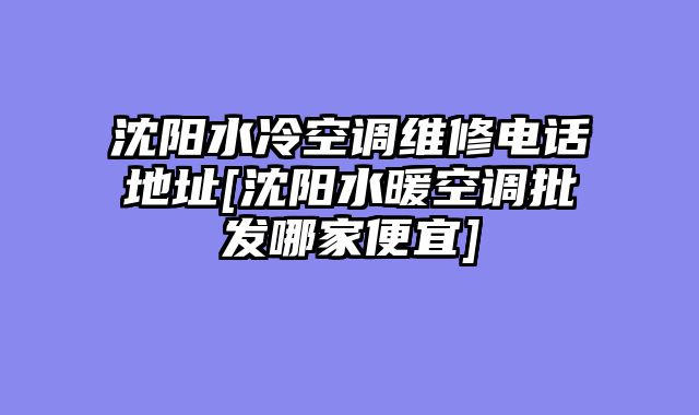 沈阳水冷空调维修电话地址[沈阳水暖空调批发哪家便宜]