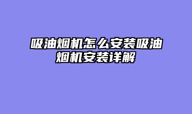 吸油烟机怎么安装吸油烟机安装详解