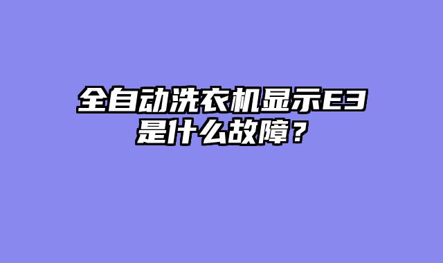 全自动洗衣机显示E3是什么故障？