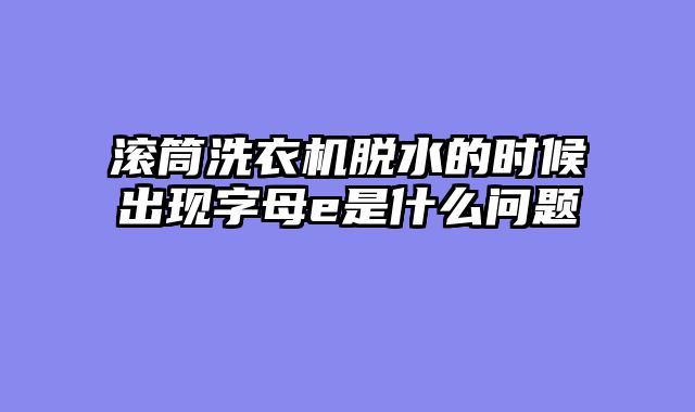 滚筒洗衣机脱水的时候出现字母e是什么问题