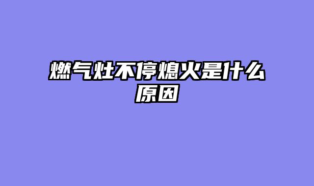 燃气灶不停熄火是什么原因