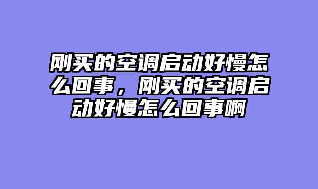 刚买的空调启动好慢怎么回事，刚买的空调启动好慢怎么回事啊