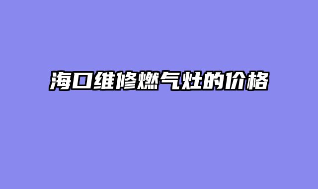海口维修燃气灶的价格