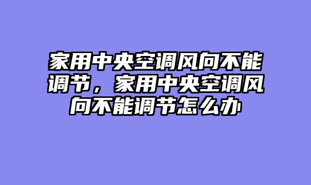 家用中央空调风向不能调节，家用中央空调风向不能调节怎么办