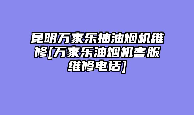 昆明万家乐抽油烟机维修[万家乐油烟机客服维修电话]