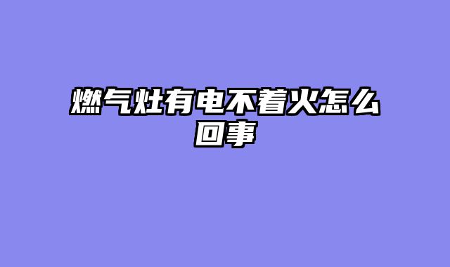 燃气灶有电不着火怎么回事