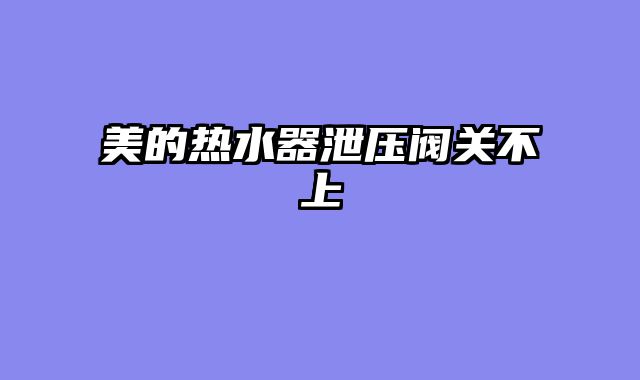 美的热水器泄压阀关不上