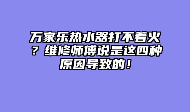万家乐热水器打不着火？维修师傅说是这四种原因导致的！