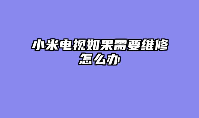 小米电视如果需要维修怎么办
