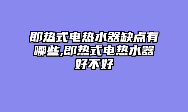 即热式电热水器缺点有哪些,即热式电热水器好不好