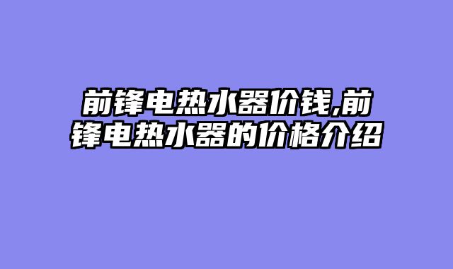 前锋电热水器价钱,前锋电热水器的价格介绍