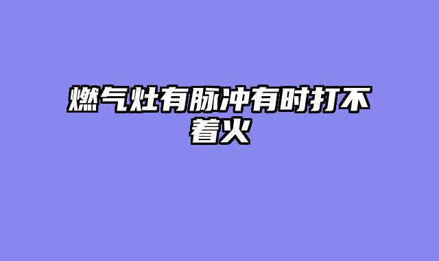 燃气灶有脉冲有时打不着火