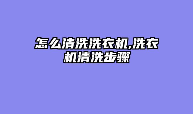 怎么清洗洗衣机,洗衣机清洗步骤