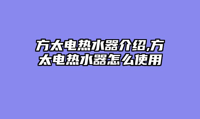 方太电热水器介绍,方太电热水器怎么使用