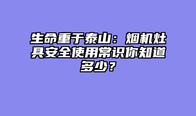 生命重于泰山：烟机灶具安全使用常识你知道多少？