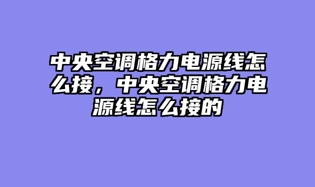 中央空调格力电源线怎么接，中央空调格力电源线怎么接的