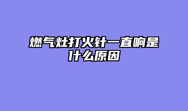 燃气灶打火针一直响是什么原因