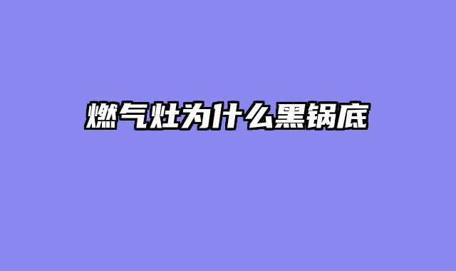 燃气灶为什么黑锅底
