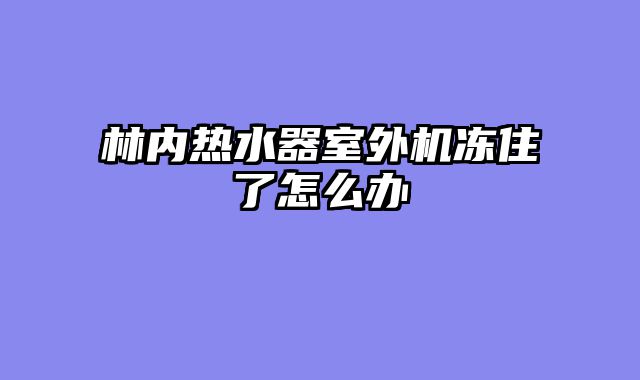 林内热水器室外机冻住了怎么办