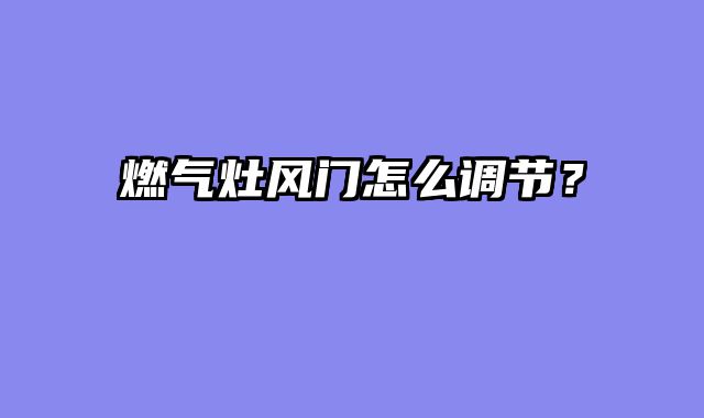 燃气灶风门怎么调节？