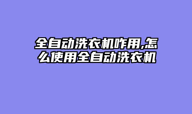 全自动洗衣机咋用,怎么使用全自动洗衣机